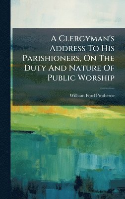 bokomslag Clergyman's Address To His Parishioners, On The Duty And Nature Of Public Worship