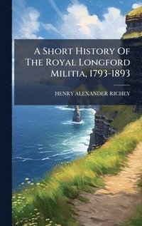 bokomslag Short History Of The Royal Longford Militia, 1793-1893