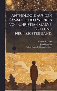 bokomslag Anthologie aus den Sämmtlichen Werken von Christian Garve. Drei und neunzigster Band.