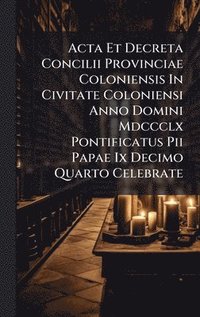 bokomslag Acta Et Decreta Concilii Provinciae Coloniensis In Civitate Coloniensi Anno Domini Mdccclx Pontificatus Pii Papae Ix Decimo Quarto Celebrate