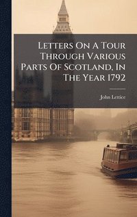bokomslag Letters On A Tour Through Various Parts Of Scotland, In The Year 1792