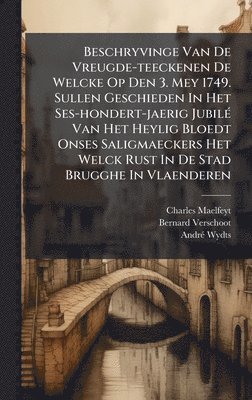 bokomslag Beschryvinge Van De Vreugde-teeckenen De Welcke Op Den 3. Mey 1749. Sullen Geschieden In Het Ses-hondert-jaerig JubilÃ(c) Van Het Heylig Bloedt Onses Saligmaeckers Het Welck Rust In De Stad Brugghe...