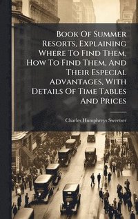 bokomslag Book Of Summer Resorts, Explaining Where To Find Them, How To Find Them, And Their Especial Advantages, With Details Of Time Tables And Prices