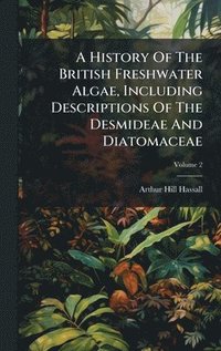 bokomslag History Of The British Freshwater Algae, Including Descriptions Of The Desmideae And Diatomaceae