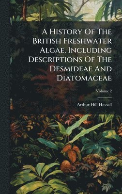 bokomslag History Of The British Freshwater Algae, Including Descriptions Of The Desmideae And Diatomaceae