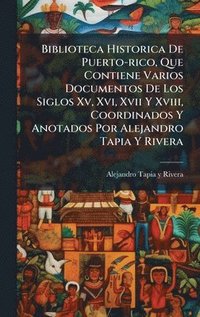 bokomslag Biblioteca Historica De Puerto-rico, Que Contiene Varios Documentos De Los Siglos Xv, Xvi, Xvii Y Xviii, Coordinados Y Anotados Por Alejandro Tapia Y Rivera
