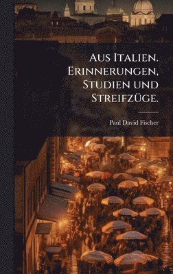 Paul David Fischer - Aus Italien. Erinnerungen, Studien und StreifzÃ1/4ge., Inbunden