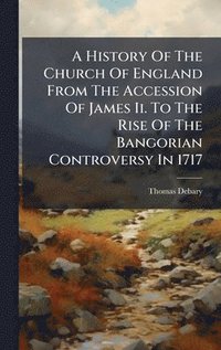 bokomslag History Of The Church Of England From The Accession Of James Ii. To The Rise Of The Bangorian Controversy In 1717