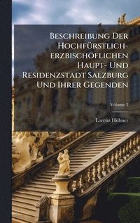 bokomslag Beschreibung Der HochfÃ¼rstlich-erzbischÃ¶flichen Haupt- Und Residenzstadt Salzburg Und Ihrer Gegenden