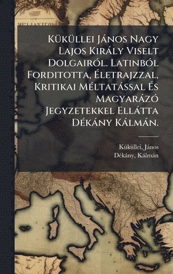Kã1/4kã1/4llei Jànos 1320?-1394?, Dã(c)Kàny Kàlmàn, JÃ¡nos, 1320?-1394?, KÃ¼kÃ¼llei, DÃ©kÃ¡ny, KÃ¡lmÃ¡n, Kã/kã/llei Jànos 1320?-1394? - KÃ1/4kÃ1/4llei Jànos Nagy Lajos Kiràly Viselt DolgairÃ3l. LatinbÃ3l Forditotta, Ãletrajzzal, Kritikai MÃ(c)ltatàssal Ãs MagyaràzÃ3 Jegyzetekkel Ellàtta DÃ(c)kàny Kàlmàn., Inbunden