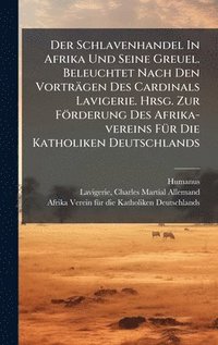 bokomslag Der Schlavenhandel In Afrika Und Seine Greuel. Beleuchtet Nach Den Vorträgen Des Cardinals Lavigerie. Hrsg. Zur Förderung Des Afrika-vereins FÃ1/4r Di