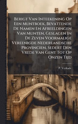 bokomslag Berigt Van Inteekening Op Een Muntboek, Bevattende De Namen En Afbeeldingen Van Munten, Geslagen In De Zeven Voormalige Vereenigde Nederlandsche Provincien, Sedert Den Vrede Van Gent Tot Op Onzen Tijd