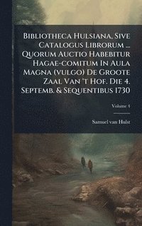 bokomslag Bibliotheca Hulsiana, Sive Catalogus Librorum ... Quorum Auctio Habebitur Hagae-comitum In Aula Magna (vulgo) De Groote Zaal Van 't Hof. Die 4. Septem