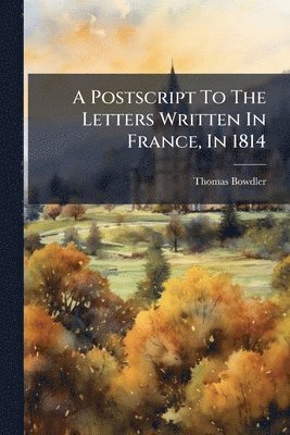 Thomas Bowdler - Postscript To The Letters Written In France, In 1814, Häftad