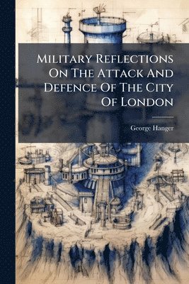 bokomslag Military Reflections On The Attack And Defence Of The City Of London