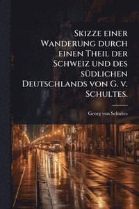 bokomslag Skizze einer Wanderung durch einen Theil der Schweiz und des sÃ1/4dlichen Deutschlands von G. v. Schultes.