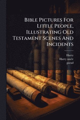 Bible Pictures For Little People, Illustrating Old Testament Scenes And Incidents