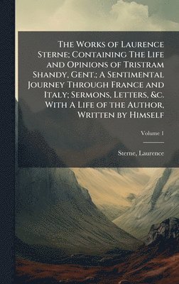 bokomslag Works of Laurence Sterne; Containing The Life and Opinions of Tristram Shandy, Gent.; A Sentimental Journey Through France and Italy; Sermons, Letters, &c. With A Life of the Author, Written by Him...