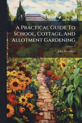 bokomslag A Practical Guide To School, Cottage, And Allotment Gardening