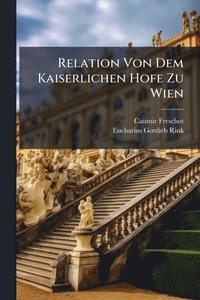 bokomslag Relation Von Dem Kaiserlichen Hofe Zu Wien