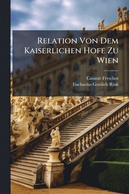 bokomslag Relation Von Dem Kaiserlichen Hofe Zu Wien