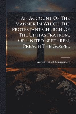 bokomslag Account Of The Manner In Which The Protestant Church Of The Unitas Fratrum, Or United Brethren, Preach The Gospel