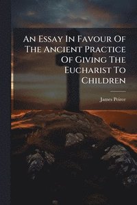 bokomslag Essay In Favour Of The Ancient Practice Of Giving The Eucharist To Children