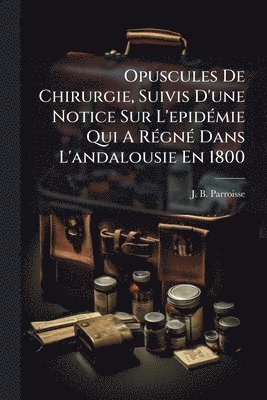 bokomslag Opuscules De Chirurgie, Suivis D'une Notice Sur L'epidÃ(c)mie Qui A RÃ(c)gnÃ(c) Dans L'andalousie En 1800
