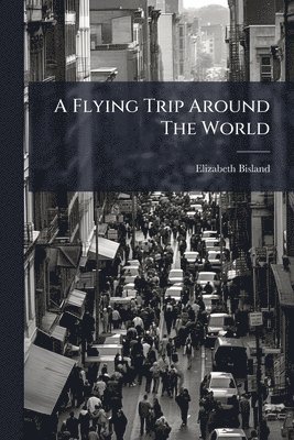 Elizabeth Bisland - Flying Trip Around The World, Häftad