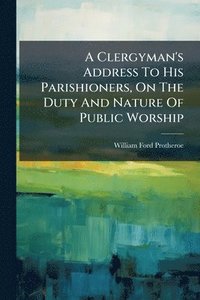 bokomslag Clergyman's Address To His Parishioners, On The Duty And Nature Of Public Worship