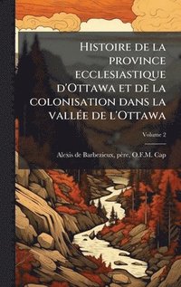 bokomslag Histoire de la province ecclesiastique d'Ottawa et de la colonisation dans la vallÃ(c)e de l'Ottawa