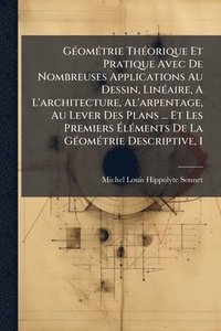 bokomslag GÃ(c)omÃ(c)trie ThÃ(c)orique Et Pratique Avec De Nombreuses Applications Au Dessin, LinÃ(c)aire, A L'architecture, Al'arpentage, Au Lever Des Plans ... Et Les Premiers Ã¿lÃ(c)ments De La GÃ(c)omÃ(c...