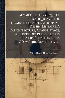 bokomslag GÃ(c)omÃ(c)trie ThÃ(c)orique Et Pratique Avec De Nombreuses Applications Au Dessin, LinÃ(c)aire, A L'architecture, Al'arpentage, Au Lever Des Plans ... Et Les Premiers Ã¿lÃ(c)ments De La GÃ(c)omÃ(c...