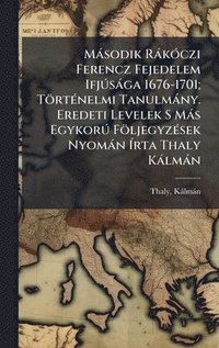 bokomslag MÃ¡sodik RÃ¡kÃ³czi Ferencz Fejedelem IfjÃºsÃ¡ga 1676-1701; TÃ¶rtÃ©nelmi TanulmÃ¡ny. Eredeti Levelek S MÃ¡s EgykorÃº FÃ¶ljegyzÃ©sek NyomÃ¡n Ã¿rta Thaly