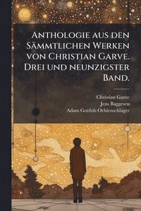 bokomslag Anthologie aus den Sämmtlichen Werken von Christian Garve. Drei und neunzigster Band.