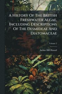bokomslag History Of The British Freshwater Algae, Including Descriptions Of The Desmideae And Diatomaceae