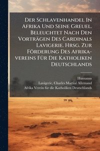 bokomslag Der Schlavenhandel In Afrika Und Seine Greuel. Beleuchtet Nach Den Vorträgen Des Cardinals Lavigerie. Hrsg. Zur Förderung Des Afrika-vereins FÃ1/4r Di