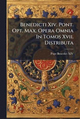 bokomslag Benedicti Xiv. Pont. Opt. Max. Opera Omnia In Tomos Xvii. Distributa