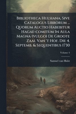 bokomslag Bibliotheca Hulsiana, Sive Catalogus Librorum ... Quorum Auctio Habebitur Hagae-comitum In Aula Magna (vulgo) De Groote Zaal Van 't Hof. Die 4. Septem