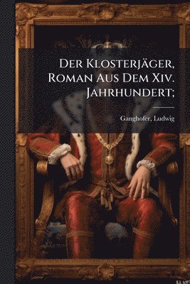 Ludwig Ganghofer, Ludwig, 1855-1920, Ganghofer - Klosterjäger, Roman Aus Dem Xiv. Jahrhundert;, Häftad