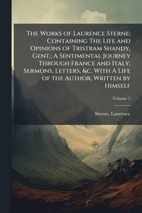bokomslag Works of Laurence Sterne; Containing The Life and Opinions of Tristram Shandy, Gent.; A Sentimental Journey Through France and Italy; Sermons, Letters, &c. With A Life of the Author, Written by Him...