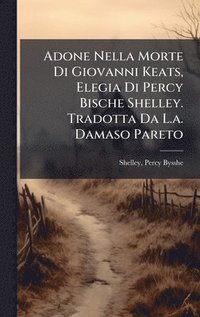 bokomslag Adone Nella Morte Di Giovanni Keats, Elegia Di Percy Bische Shelley. Tradotta Da L.a. Damaso Pareto