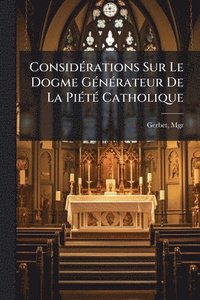 bokomslag ConsidÃ(c)rations Sur Le Dogme GÃ(c)nÃ(c)rateur De La PiÃ(c)tÃ(c) Catholique