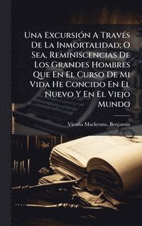 bokomslag ExcursiÃ3n A TravÃ(c)s De La Inmortalidad; O Sea, Reminiscencias De Los Grandes Hombres Que En El Curso De Mi Vida He Concido En El Nuevo Y En El Viejo Mundo