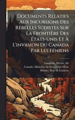 bokomslag Documents Relatifs Aux Incursions Des Rebelles Sudistes Sur La Frontière Des Ã¿tats-unis Et Ã¿ L'invasion Du Canada Par Les FÃ(c)niens