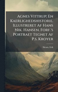 bokomslag Agnes Vittrup; En Kaerlighedshistorie. Illustreret Af Hans Nik. Hansen. Forf.'s Portraet Tegnet Af P.s. Kroyer