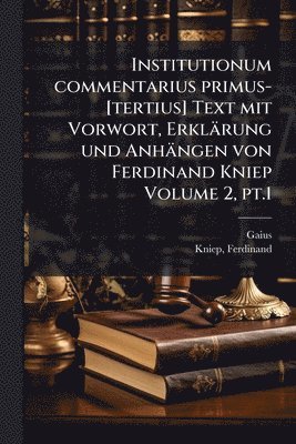 Gaius, Ferdinand Kniep - Institutionum commentarius primus-[tertius] Text mit Vorwort, Erklärung und Anhängen von Ferdinand Kniep Volume 2, pt.1, Häftad