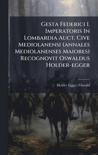 bokomslag Gesta Federici I. Imperatoris In Lombardia Auct. Cive Mediolanensi (annales Mediolanenses Maiores) Recognovit Oswaldus Holder-egger