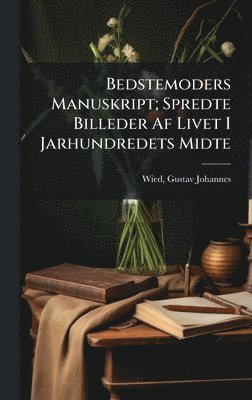 bokomslag Bedstemoders Manuskript; Spredte Billeder Af Livet I Jarhundredets Midte