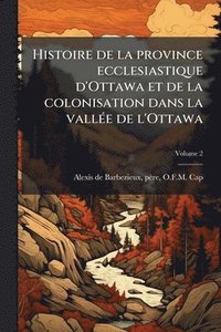 bokomslag Histoire de la province ecclesiastique d'Ottawa et de la colonisation dans la vallÃ(c)e de l'Ottawa